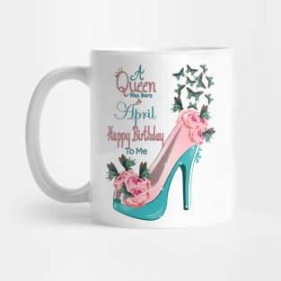 A Queen Was Born In April Happy Birthday To Me Mug